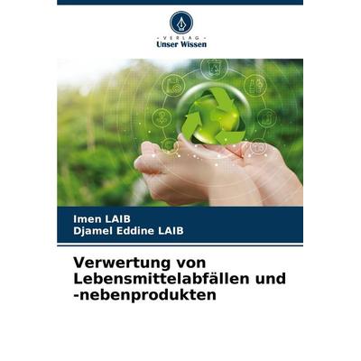 Verwertung von Lebensmittelabfällen und -nebenprodukten, Taschenbuch von Imen Laib,Djamel Eddine LAIB, Verlag Unser Wissen, 978-620-3-89137-9