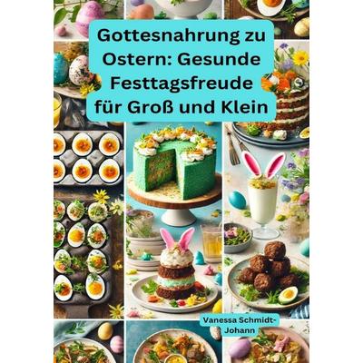 Gottesnahrung zu Ostern: Gesunde Festtagsfreude für Groß und Klein, Taschenbuch von Vanessa Schmidt-Johann, Epubli, 978-3-8190-6183-7
