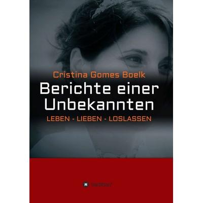 Berichte einer Unbekannten, Taschenbuch von Cristina Gomes Bölk, Tredition, 978-3-7469-6510-9