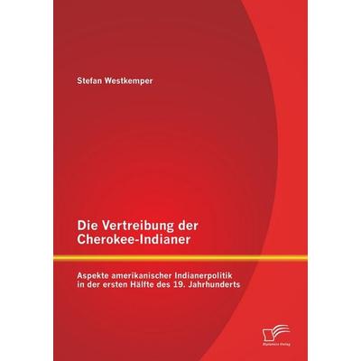 Die Vertreibung der Cherokee-Indianer: Aspekte amerikanischer Indianerpolitik in der ersten Hälfte des 19. Jahrhunderts, Taschenbuch von Stefan
