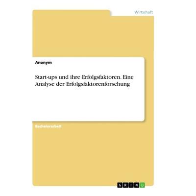 Start-ups und ihre Erfolgsfaktoren. Eine Analyse der Erfolgsfaktorenforschung, Taschenbuch von Anonym, GRIN, 978-3-346-31119-1