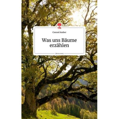 Was uns Bäume erzählen, Gebundene Ausgabe von Conrad Amber, Story.one publishing, 978-3-99087-237-6