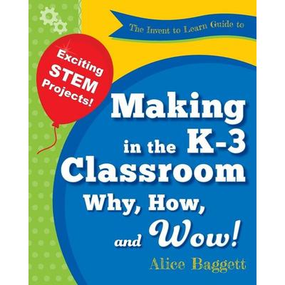 The Invent to Learn Guide to Making in the K-3 Classroom, Taschenbuch von Alice Baggett, Constructing Modern Knowledge Press, 978-0-9891511-7-7