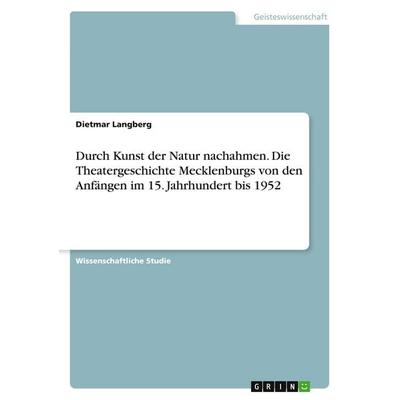 Durch Kunst der Natur nachahmen. Die Theatergeschichte Mecklenburgs von den Anfängen im 15. Jahrhundert bis 1952, Taschenbuch von Dietmar Langberg,