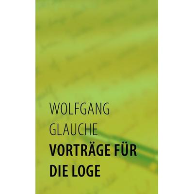 Vorträge für die Loge, Taschenbuch von Wolfgang Glauche, BoD – Books on Demand, 978-3-8391-9551-2