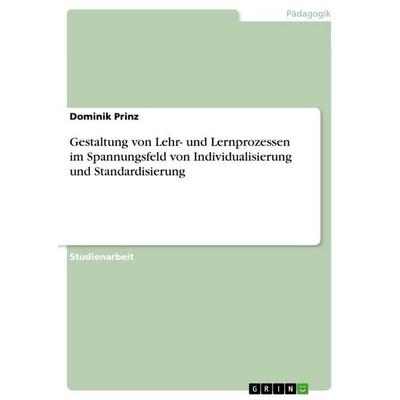 Gestaltung von Lehr- und Lernprozessen im Spannungsfeld von Individualisierung und Standardisierung, Taschenbuch von Dominik Prinz, GRIN,