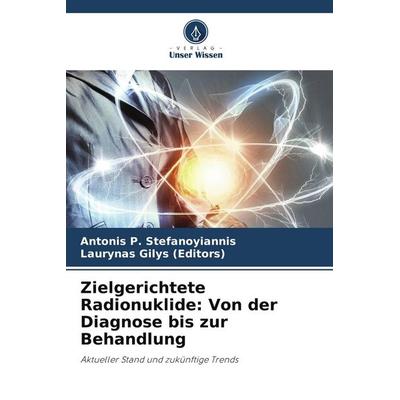 Zielgerichtete Radionuklide: Von der Diagnose bis zur Behandlung, Taschenbuch von Antonis P. Stefanoyiannis,Laurynas Gilys, Verlag Unser Wissen