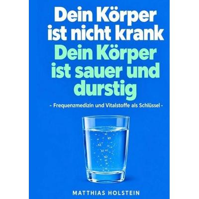 Dein Körper ist durstig und sauer, Gebundene Ausgabe von Matthias Holstein, Tredition, 978-3-567-02942-4