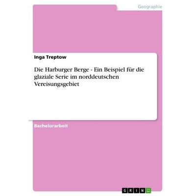 Die Harburger Berge - Ein Beispiel für die glaziale Serie im norddeutschen Vereisungsgebiet, Taschenbuch von Inga Treptow, GRIN, 978-3-640-11476-4