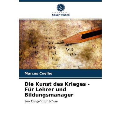Die Kunst des Krieges - Für Lehrer und Bildungsmanager, Taschenbuch von Marcus Coelho, Verlag Unser Wissen, 978-620-3-99646-3