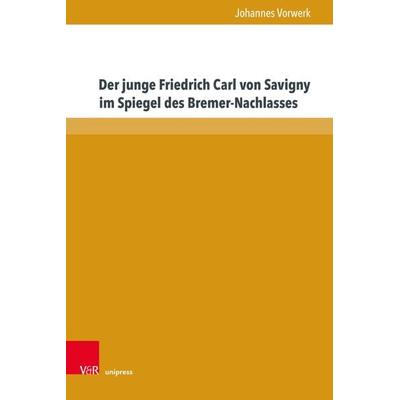 Der junge Friedrich Carl von Savigny im Spiegel des Bremer-Nachlasses, Gebundene Ausgabe von Johannes Vorwerk, V&R Unipress, 978-3-8471-1866-4