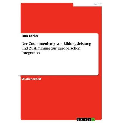 Der Zusammenhang von Bildungsleistung und Zustimmung zur Europäischen Integration, Taschenbuch von Tom Fohler, GRIN, 978-3-346-73720-5