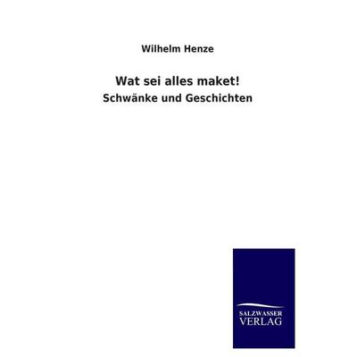 Wat sei alles maket!, Taschenbuch von Wilhelm Henze, Salzwasser, 978-3-8460-3518-4