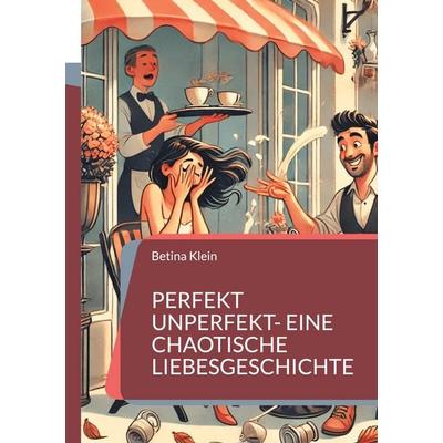 Perfekt unperfekt- eine chaotische Liebesgeschichte, Taschenbuch von Betina Klein, BoD – Books on Demand, 978-3-7693-1779-4