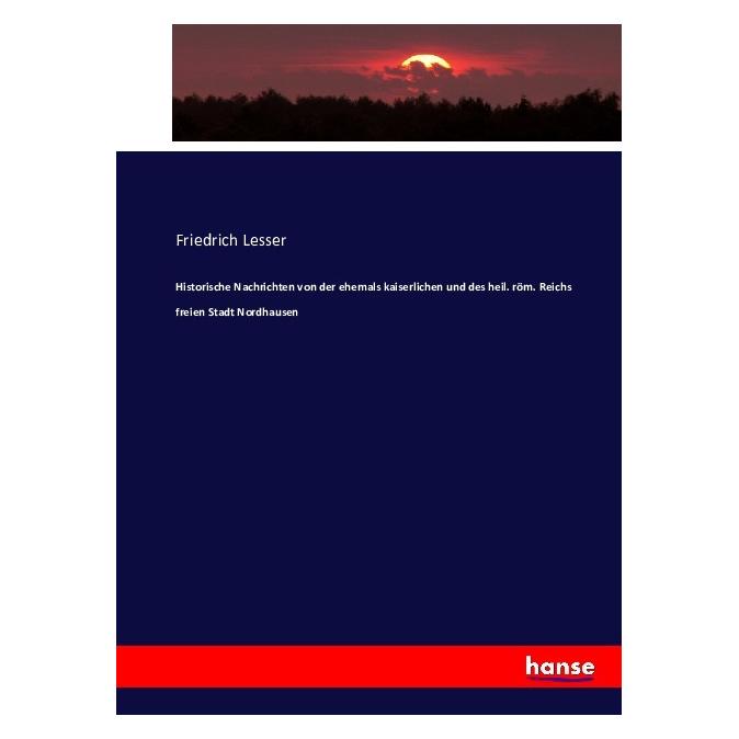 Hansebooks Historische Nachrichten von der ehemals kaiserlichen und des heil. röm. Reichs freien Stadt Nordhaus (Deutsch, Softcover, Friedrich Lesser) (55881514)