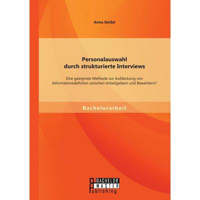 Personalauswahl durch strukturierte Interviews: Eine geeignete Methode zur Aufdeckung von Informationsdefiziten zwischen Arbeitgebern und Bewerbern?,