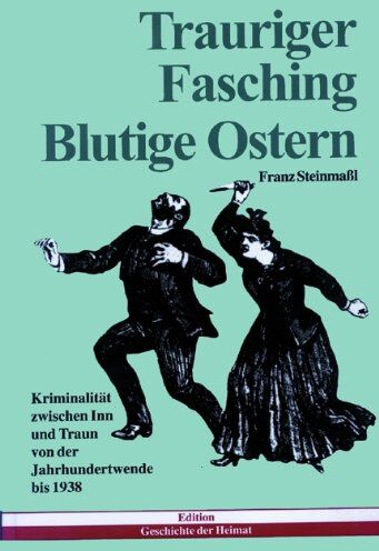 Franz Steinmassl - Trauriger Fasching, blutige Ostern: Kriminalität zwischen Inn und Traun von der Jahrhundertwende bis 1938 - Preis vom 30.09.2026 09:01:18 h