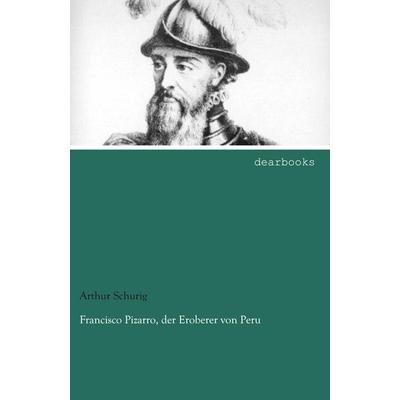 Francisco Pizarro, der Eroberer von Peru, Taschenbuch von Arthur Schurig, Dearbooks, 978-3-95455-556-7