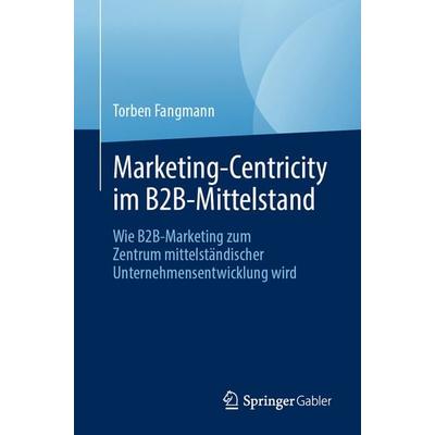 Marketing-Centricity im B2B-Mittelstand, Taschenbuch von Torben Fangmann, Springer Fachmedien Wiesbaden GmbH, 978-3-658-48867-3