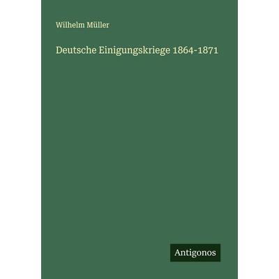 Deutsche Einigungskriege 1864-1871, Taschenbuch von Wilhelm Müller, Antigonos Verlag, 978-3-563-41658-7