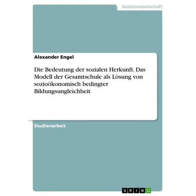 Die Bedeutung der sozialen Herkunft. Das Modell der Gesamtschule als Lösung von sozioökonomisch bedingter Bildungsungleichheit, Taschenbuch von