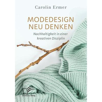 Modedesign neu denken. Nachhaltigkeit in einer kreativen Disziplin, Taschenbuch von Carolin Ermer, Diplomica Verlag GmbH, 978-3-96146-687-0