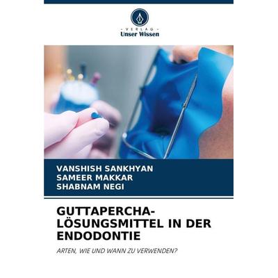 GUTTAPERCHA-LÖSUNGSMITTEL IN DER ENDODONTIE, Taschenbuch von Vanshish Sankhyan,Sameer Makkar,Shabnam Negi, Verlag Unser Wissen, 978-620-6-90968-2
