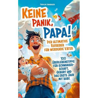 Keine Panik, Papa! 100 Überlebenstipps für Schwangerschaft, Geburt und das erste Jahr mit Baby. Der ultimative Ratgeber für werdende Väter.,