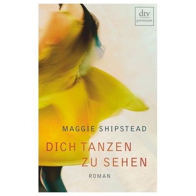 Dich tanzen zu sehen, Taschenbuch von Maggie Shipstead, dtv
