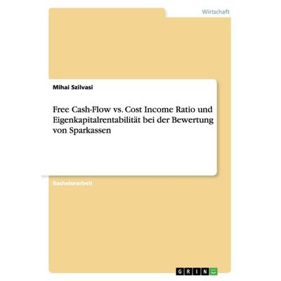 Free Cash-Flow vs. Cost Income Ratio und Eigenkapitalrentabilität bei der Bewertung von Sparkassen, Taschenbuch von Mihai Szilvasi, GRIN,
