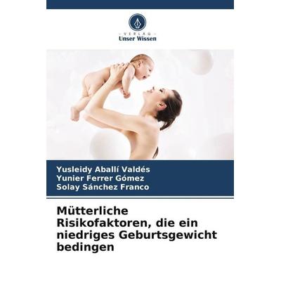 Mütterliche Risikofaktoren, die ein niedriges Geburtsgewicht bedingen, Taschenbuch von Yusleidy Aballí Valdés,Yunier Ferrer Gómez,Solay Sánchez