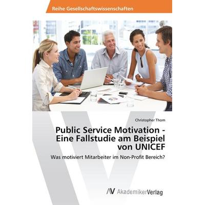 Public Service Motivation - Eine Fallstudie am Beispiel von UNICEF, Taschenbuch von Christopher Thom, AV Akademikerverlag, 978-3-330-50090-7