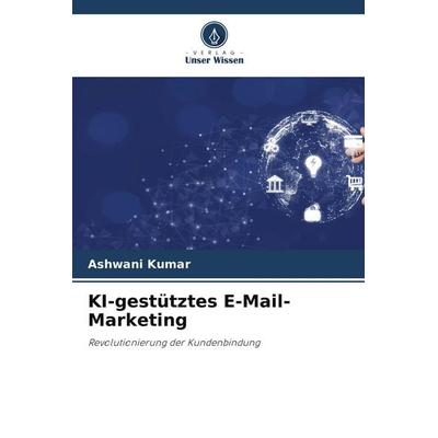 KI-gestütztes E-Mail-Marketing, Taschenbuch von Ashwani Kumar, Verlag Unser Wissen, 978-620-7-42955-4