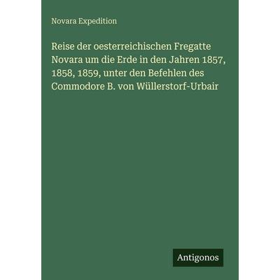 Reise der oesterreichischen Fregatte Novara um die Erde in den Jahren 1857, 1858, 1859, unter den Befehlen des Commodore B. von Wüllerstorf-Urbair,