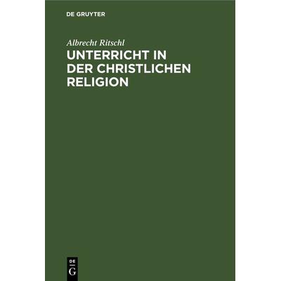 Unterricht in der christlichen Religion, Gebundene Ausgabe von Albrecht Ritschl, De Gruyter, 978-3-11-242139-0