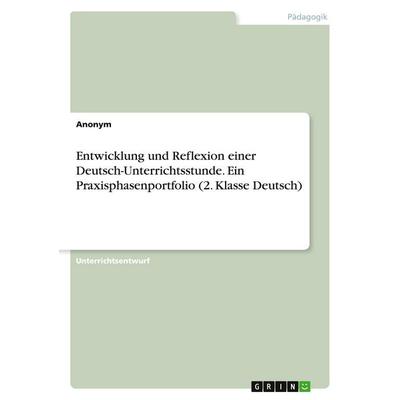 Entwicklung und Reflexion einer Deutsch-Unterrichtsstunde. Ein Praxisphasenportfolio (2. Klasse Deutsch), Taschenbuch von Anonymous, GRIN,
