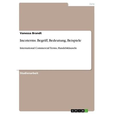 Incoterms. Begriff, Bedeutung, Beispiele, Taschenbuch von Vanessa Brandt, GRIN, 978-3-656-59992-0
