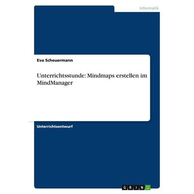 Unterrichtsstunde: Mindmaps erstellen im MindManager, Taschenbuch von Eva Scheuermann, GRIN, 978-3-638-95704-5