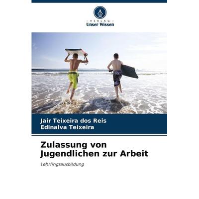 Zulassung von Jugendlichen zur Arbeit, Taschenbuch von Jair Teixeira dos Reis,Edinalva Teixeira, Verlag Unser Wissen, 978-620-8-27315-6