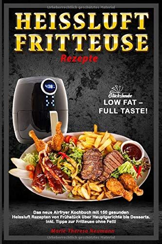 Marie-Theresa Neumann - Heissluftfritteuse Rezepte: LOW FAT – FULL TASTE! Das neue Airfryer Kochbuch mit 150 gesunden Heissluft Rezepten von Frühstück über Hauptgerichte bis Desserts. Inkl. Tipps zur Fritteuse ohne Fett! - Preis vom 19.10.2026 19:33:35 h
