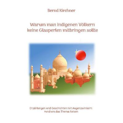 Warum man den indigenen Völkern keine Glasperlen mitbringen sollte, Taschenbuch von Bernd Kirchner, BoD – Books on Demand, 978-3-7557-5397-1