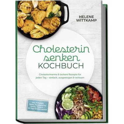 Cholesterin senken Kochbuch: Cholesterinarme & leckere Rezepte für jeden Tag – einfach, ausgewogen & wirksam – inkl. Frühstück, Salate, Hauptgerichte,