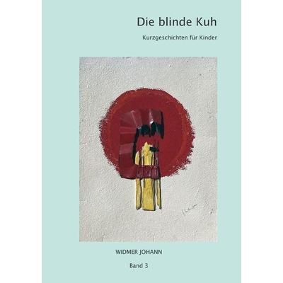 Kurzgeschichten für Kinder / Die blinde Kuh, Taschenbuch von Johann Widmer, Epubli, 978-3-7575-4677-9