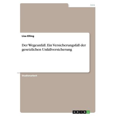 Der Wegeunfall. Ein Versicherungsfall der gesetzlichen Unfallversicherung, Taschenbuch von Lisa Elling, GRIN, 978-3-668-44758-5