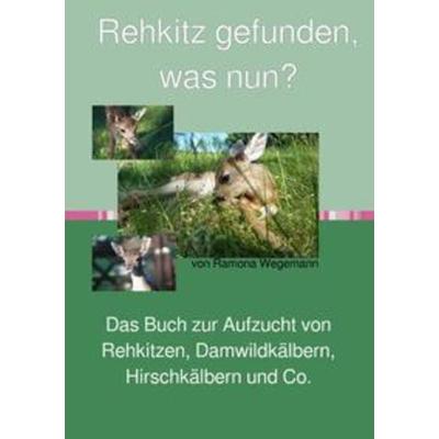 Rehkitz gefunden, was nun? Buch zur Aufzucht von Rehkitz, Damwildkalb, Hirschkalb & Co., Taschenbuch von Ramona wegemann, Epubli, 978-3-7531-7886-8