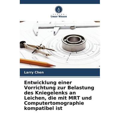 Entwicklung einer Vorrichtung zur Belastung des Kniegelenks an Leichen, die mit MRT und Computertomographie kompatibel ist, Taschenbuch von Larry