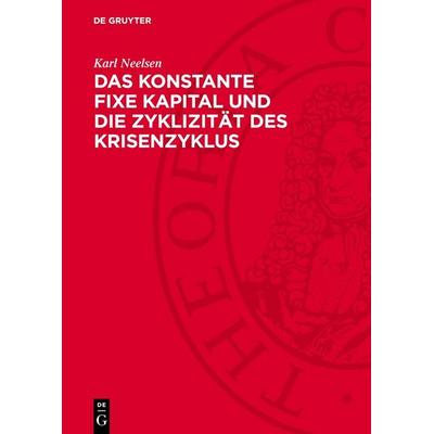 Das konstante fixe Kapital und die Zyklizität des Krisenzyklus, Gebundene Ausgabe von Karl Neelsen, De Gruyter, 978-3-11-270524-7