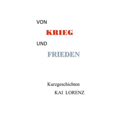Von Krieg und Frieden, Taschenbuch von Kai Lorenz, BoD – Books on Demand, 978-3-7519-1965-4