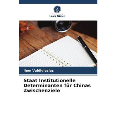 Staat Institutionelle Determinanten für Chinas Zwischenziele, Taschenbuch von Jhon Valdiglesias, Verlag Unser Wissen, 978-620-5-08466-3