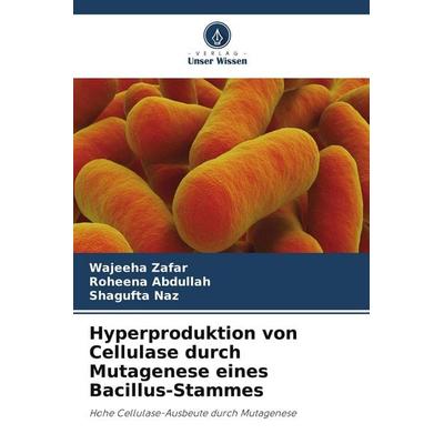 Hyperproduktion von Cellulase durch Mutagenese eines Bacillus-Stammes, Taschenbuch von Wajeeha Zafar,Roheena Abdullah,Shagufta Naz, Verlag Unser